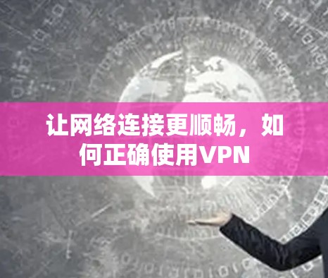 让网络连接更顺畅，如何正确使用VPN