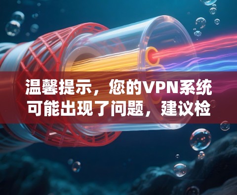 温馨提示,您的VPN系统可能出现了问题,建议检查防火墙设置、VPN服务器连接以及网络环境。如果问题依旧,请联系VPN服务提供商或客服进行进一步帮助 温馨提示,您的VPN系统可能出现了问题,建议检查防火墙设置、VPN服务器连接以及网络环境。如果问题依旧,请联系VPN服务提供商或客服进行进一步帮助