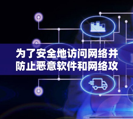 为了安全地访问网络并防止恶意软件和网络攻击,您可以采取以下步骤 为了安全地访问网络并防止恶意软件和网络攻击,您可以采取以下步骤