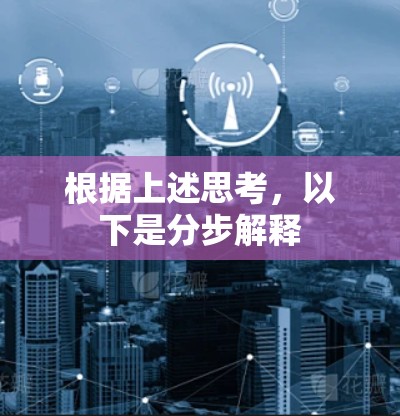 根据上述思考,以下是分步解释 根据上述思考,以下是分步解释