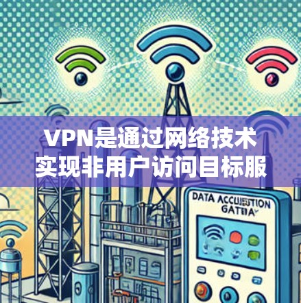 VPN是通过网络技术实现非用户访问目标服务器或网站,并对数据进行加密传输的一种方式。以下是对VPN问题的详细解答 VPN是通过网络技术实现非用户访问目标服务器或网站,并对数据进行加密传输的一种方式。以下是对VPN问题的详细解答