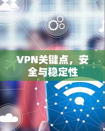 VPN关键点,安全与稳定性 VPN关键点,安全与稳定性