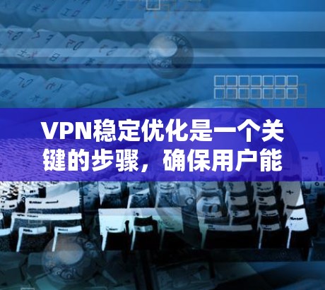 VPN稳定优化是一个关键的步骤,确保用户能够顺畅地使用该服务。以下是针对VPN稳定优化的几种常见解决方案,帮助你优化其稳定性 VPN稳定优化是一个关键的步骤,确保用户能够顺畅地使用该服务。以下是针对VPN稳定优化的几种常见解决方案,帮助你优化其稳定性