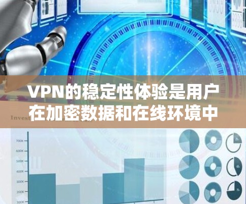 VPN的稳定性体验是用户在加密数据和在线环境中的重要体验，涉及多个关键因素。以下是对VPN稳定性的详细分析