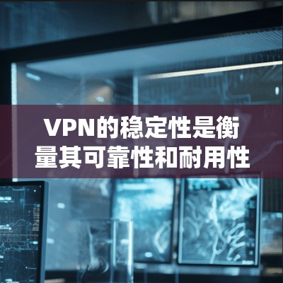 VPN的稳定性是衡量其可靠性和耐用性的关键指标。稳定性的核心在于用户能够长时间连接到目标网站，即使在断点式连接的情况下也能保持良好的连接。以下是一些VPN在稳定性和性能方面的评测和分析
