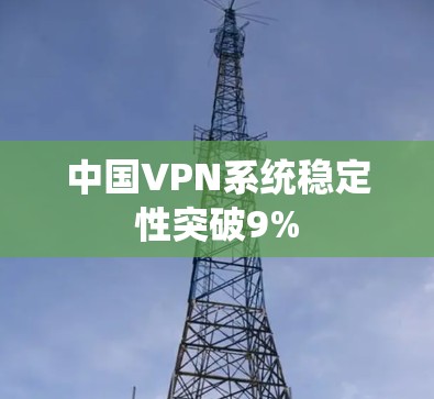 中国VPN系统稳定性突破9%