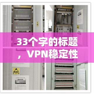 33个字的标题,VPN稳定性检测,保障网络安全的重要手段 33个字的标题,VPN稳定性检测,保障网络安全的重要手段