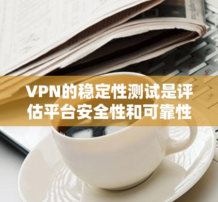 VPN的稳定性测试是评估平台安全性和可靠性的关键指标之一,因此,了解各VPN平台的稳定性排行是非常重要的。以下是一些主要VPN平台的稳定性测试表现,供参考 VPN的稳定性测试是评估平台安全性和可靠性的关键指标之一,因此,了解各VPN平台的稳定性排行是非常重要的。以下是一些主要VPN平台的稳定性测试表现,供参考
