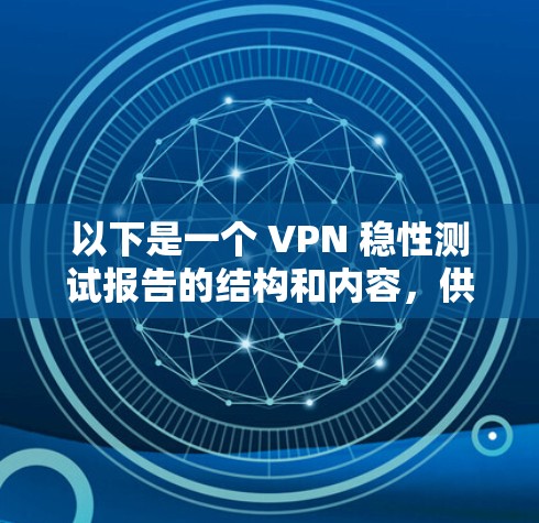 以下是一个 VPN 稳性测试报告的结构和内容，供参考