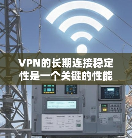 VPN的长期连接稳定性是一个关键的性能指标,直接影响用户体验。以下是对长期连接稳定性分析的总结和建议 VPN的长期连接稳定性是一个关键的性能指标,直接影响用户体验。以下是对长期连接稳定性分析的总结和建议