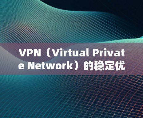VPN(Virtual Private Network)的稳定优化是提升用户体验的重要环节,以下是几个关键方面和优化方法 VPN(Virtual Private Network)的稳定优化是提升用户体验的重要环节,以下是几个关键方面和优化方法