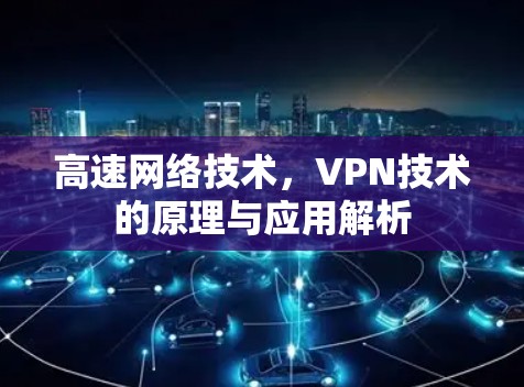 高速网络技术,VPN技术的原理与应用解析 高速网络技术,VPN技术的原理与应用解析