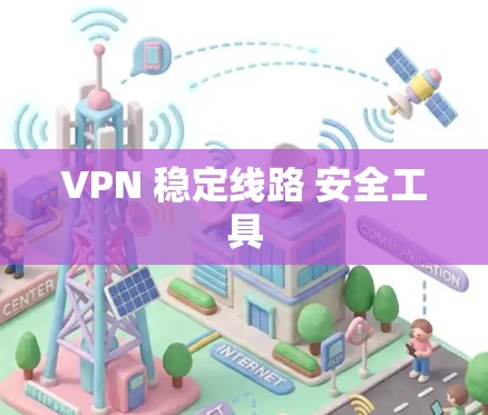 VPN 稳定线路 安全工具 VPN 稳定线路 安全工具