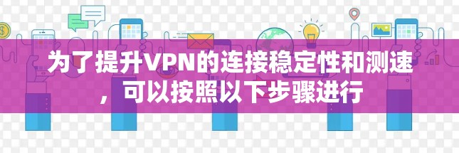 为了提升VPN的连接稳定性和测速，可以按照以下步骤进行