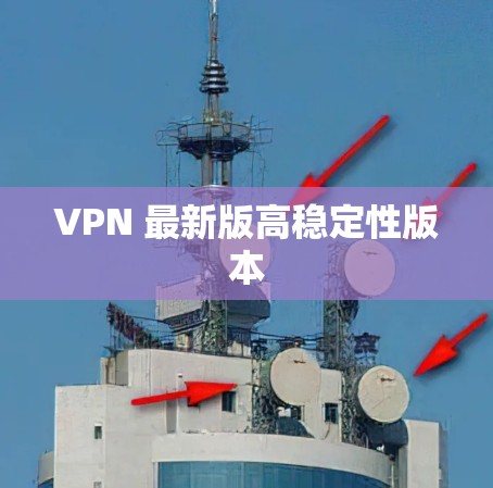 VPN 最新版高稳定性版本 VPN 最新版高稳定性版本