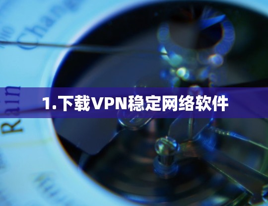1.下载VPN稳定网络软件 1.下载VPN稳定网络软件