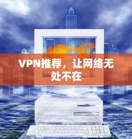 VPN推荐,让网络无处不在 VPN推荐,让网络无处不在
