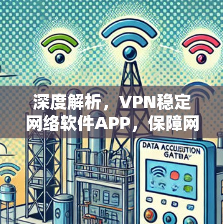 深度解析,VPN稳定网络软件APP,保障网络舒适体验的三大关键要素 深度解析,VPN稳定网络软件APP,保障网络舒适体验的三大关键要素