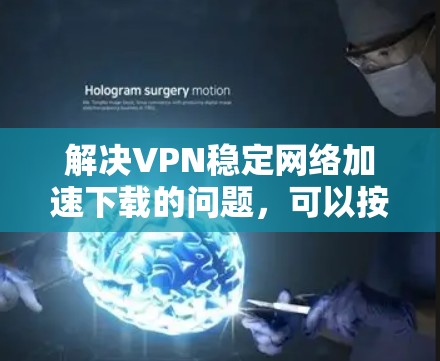解决VPN稳定网络加速下载的问题,可以按照以下步骤进行 解决VPN稳定网络加速下载的问题,可以按照以下步骤进行