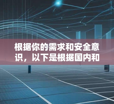 根据你的需求和安全意识,以下是根据国内和国外VPNAPP的综合推荐 根据你的需求和安全意识,以下是根据国内和国外VPNAPP的综合推荐
