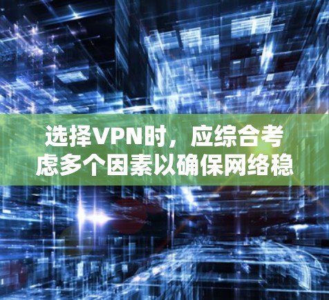 选择VPN时,应综合考虑多个因素以确保网络稳定和安全。以下是一些关键步骤和建议 选择VPN时,应综合考虑多个因素以确保网络稳定和安全。以下是一些关键步骤和建议