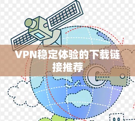 VPN稳定体验的下载链接推荐 VPN稳定体验的下载链接推荐