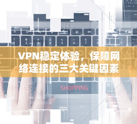 VPN稳定体验,保障网络连接的三大关键因素 VPN稳定体验,保障网络连接的三大关键因素