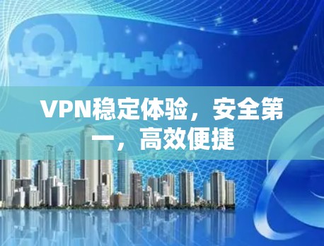 VPN稳定体验，安全第一，高效便捷