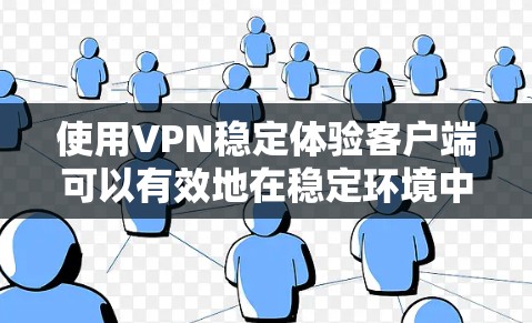 使用VPN稳定体验客户端可以有效地在稳定环境中进行VPN通信,确保数据的安全和可靠性。以下是一步步的指南,帮助您成功使用这个客户端 使用VPN稳定体验客户端可以有效地在稳定环境中进行VPN通信,确保数据的安全和可靠性。以下是一步步的指南,帮助您成功使用这个客户端