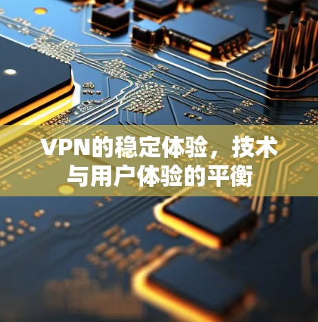VPN的稳定体验,技术与用户体验的平衡 VPN的稳定体验,技术与用户体验的平衡