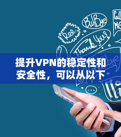 提升VPN的稳定性和安全性,可以从以下几个方面入手 提升VPN的稳定性和安全性,可以从以下几个方面入手