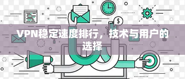 VPN稳定速度排行,技术与用户的选择 VPN稳定速度排行,技术与用户的选择