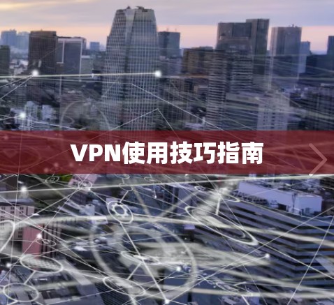 VPN使用技巧指南 VPN使用技巧指南