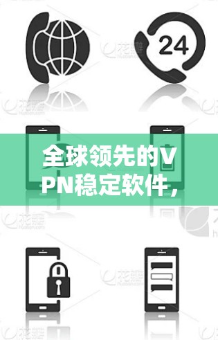 全球领先的VPN稳定软件，最新版本全面解析