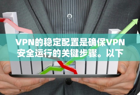 VPN的稳定配置是确保VPN安全运行的关键步骤。以下是一个逐步的教程,涵盖从基础到高级的配置 VPN的稳定配置是确保VPN安全运行的关键步骤。以下是一个逐步的教程,涵盖从基础到高级的配置
