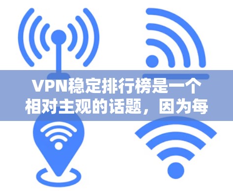 VPN稳定排行榜是一个相对主观的话题,因为每个平台的稳定性和安全性可能会因用户体验、技术背景和使用情况而有所不同。然而,我可以提供一个基于技术评分和用户反馈的VPN稳定排行榜,供参考 VPN稳定排行榜是一个相对主观的话题,因为每个平台的稳定性和安全性可能会因用户体验、技术背景和使用情况而有所不同。然而,我可以提供一个基于技术评分和用户反馈的VPN稳定排行榜,供参考