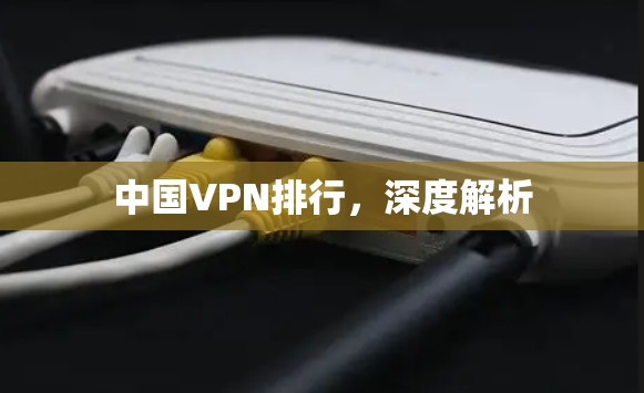 中国VPN排行,深度解析 中国VPN排行,深度解析