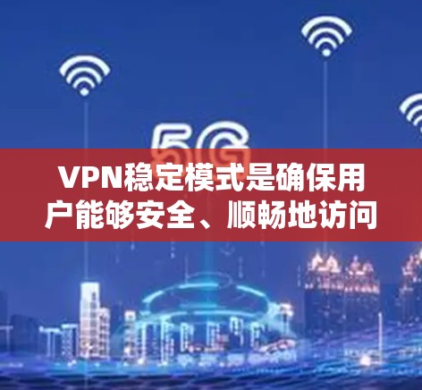 VPN稳定模式是确保用户能够安全、顺畅地访问网络服务的重要方面。以下是对VPN稳定模式的详细分析和总结 VPN稳定模式是确保用户能够安全、顺畅地访问网络服务的重要方面。以下是对VPN稳定模式的详细分析和总结