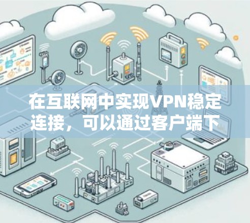 在互联网中实现VPN稳定连接,可以通过客户端下载和配置来实现。以下是逐步的步骤 在互联网中实现VPN稳定连接,可以通过客户端下载和配置来实现。以下是逐步的步骤