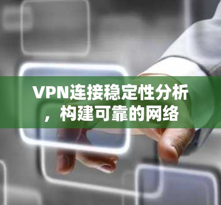 VPN连接稳定性分析,构建可靠的网络 VPN连接稳定性分析,构建可靠的网络
