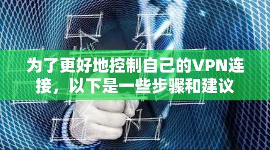 为了更好地控制自己的VPN连接,以下是一些步骤和建议 为了更好地控制自己的VPN连接,以下是一些步骤和建议