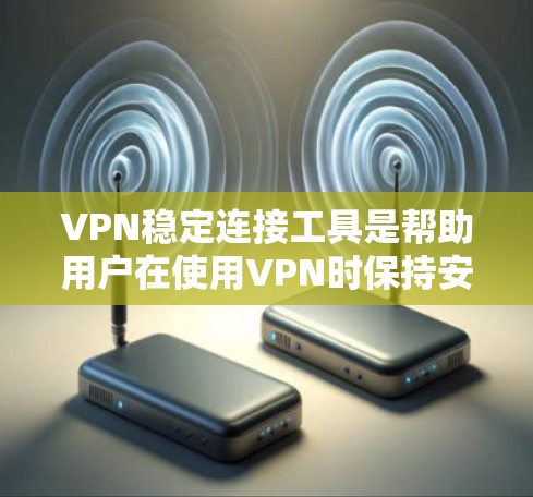 VPN稳定连接工具是帮助用户在使用VPN时保持安全的工具,提供可靠连接。以下是一些推荐的VPN稳定连接工具,包括软件、手机应用和网站链接,以及它们的特点和适用场景 VPN稳定连接工具是帮助用户在使用VPN时保持安全的工具,提供可靠连接。以下是一些推荐的VPN稳定连接工具,包括软件、手机应用和网站链接,以及它们的特点和适用场景