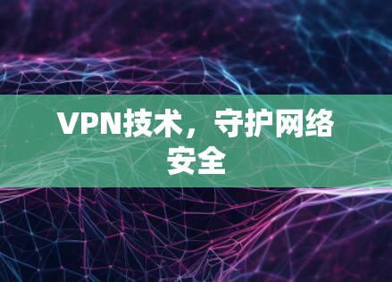 VPN技术,守护网络安全 VPN技术,守护网络安全