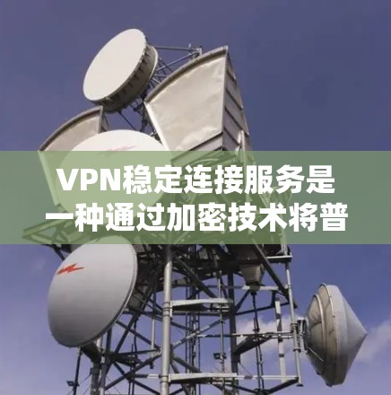 VPN稳定连接服务是一种通过加密技术将普通互联网数据转发到特定服务器的技术,旨在保护用户隐私和数据安全。以下是对该服务的详细总结 VPN稳定连接服务是一种通过加密技术将普通互联网数据转发到特定服务器的技术,旨在保护用户隐私和数据安全。以下是对该服务的详细总结
