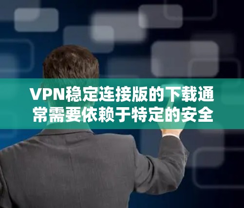 VPN稳定连接版的下载通常需要依赖于特定的安全软件或VPN协议,以确保数据的安全传输。以下是一些推荐的VPN稳定连接版软件 VPN稳定连接版的下载通常需要依赖于特定的安全软件或VPN协议,以确保数据的安全传输。以下是一些推荐的VPN稳定连接版软件