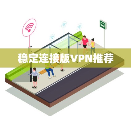 稳定连接版VPN推荐 稳定连接版VPN推荐