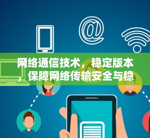 网络通信技术,稳定版本,保障网络传输安全与稳定 网络通信技术,稳定版本,保障网络传输安全与稳定