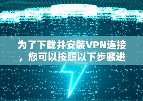 为了下载并安装VPN连接,您可以按照以下步骤进行 为了下载并安装VPN连接,您可以按照以下步骤进行
