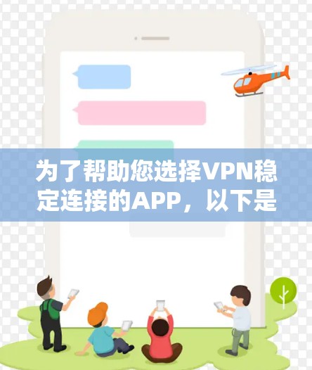 为了帮助您选择VPN稳定连接的APP,以下是一些推荐列表,涵盖了不同的需求和设备类型,确保您能够找到最适合的解决方案 为了帮助您选择VPN稳定连接的APP,以下是一些推荐列表,涵盖了不同的需求和设备类型,确保您能够找到最适合的解决方案