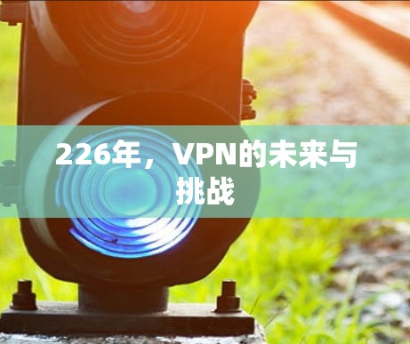 226年,VPN的未来与挑战 226年,VPN的未来与挑战